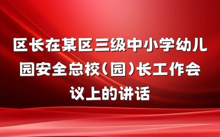 区长在某区三级中小学幼儿园安全总校（园）长工作会议上的讲话
