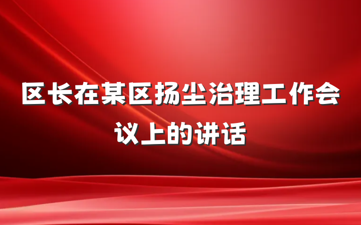 区长在某区扬尘治理工作会议上的讲话