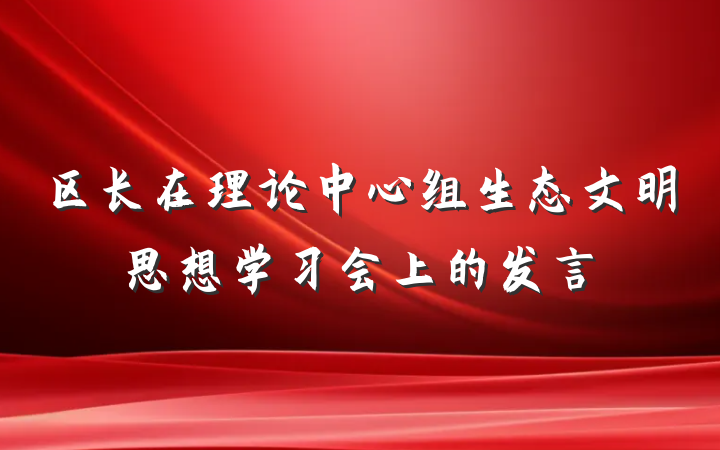 区长在理论中心组生态文明思想学习会上的发言