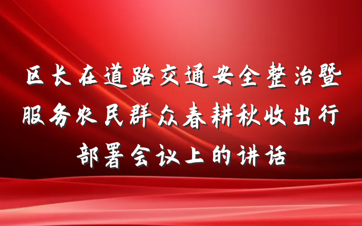 区长在道路交通安全整治暨服务农民群众春耕秋收出行部署会议上的讲话