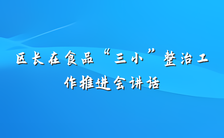 区长在食品“三小”整治工作推进会讲话