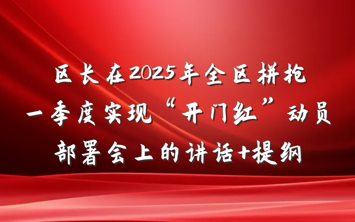 区长在2025年全区拼抢一季度实现“开门红”动员部署会上的讲话 提纲