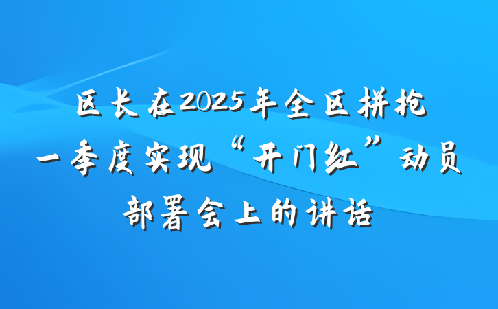 区长在2025年全区拼抢一季度实现“开门红”动员部署会上的讲话