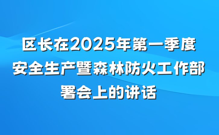 区长在2025年第一季度安全生产暨森林防火工作部署会上的讲话