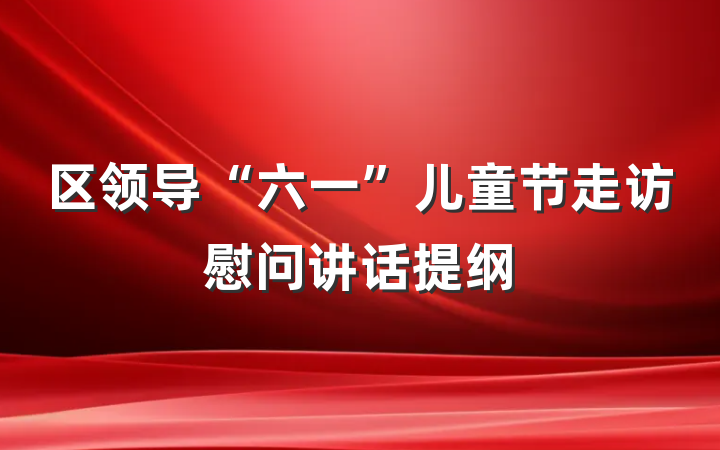 区领导“六一”儿童节走访慰问讲话提纲