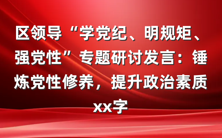 区领导“学党纪、明规矩、强党性”专题研讨发言：锤炼党性修养，提升政治素质xx字