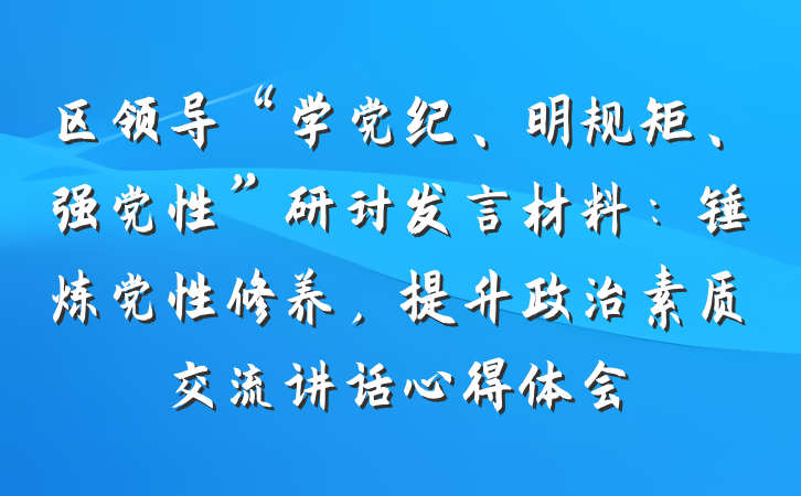 区领导“学党纪、明规矩、强党性”研讨发言材料：锤炼党性修养，提升政治素质交流讲话心得体会