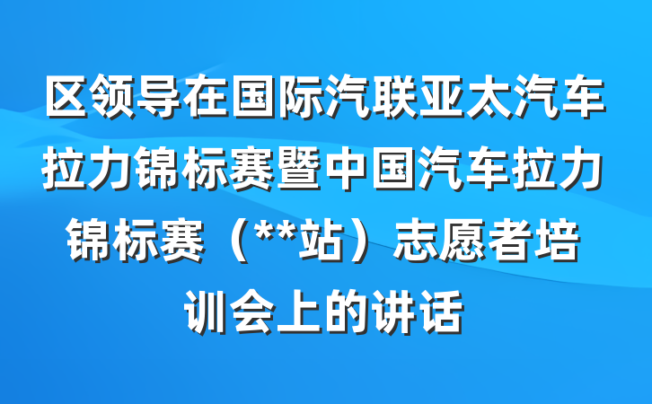 区领导在国际汽联亚太汽车拉力锦标赛暨中国汽车拉力锦标赛（**站）志愿者培训会上的讲话