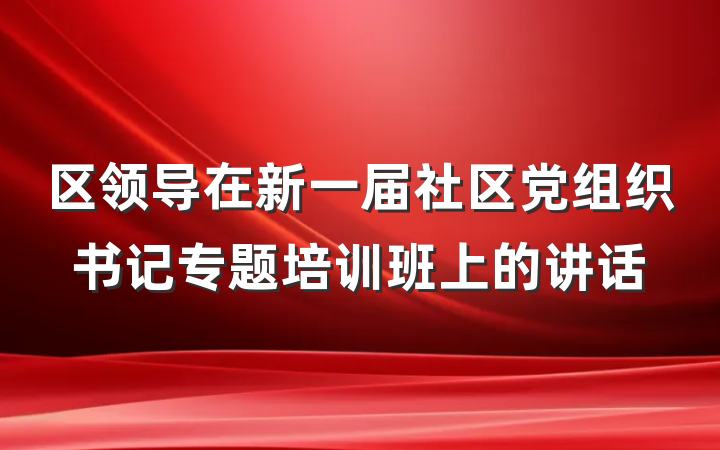 区领导在新一届社区党组织书记专题培训班上的讲话