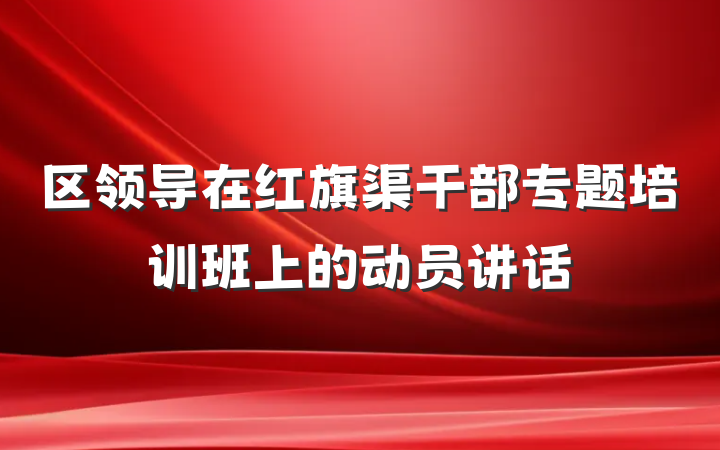 区领导在红旗渠干部专题培训班上的动员讲话