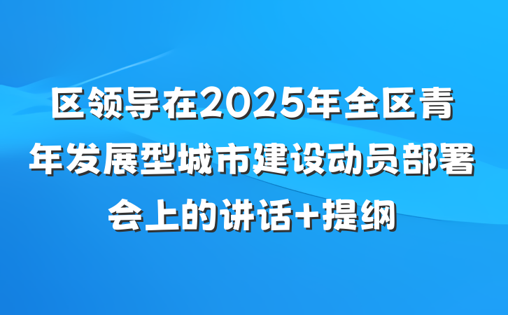 区领导在2025年全区青年发展型城市建设动员部署会上的讲话 提纲