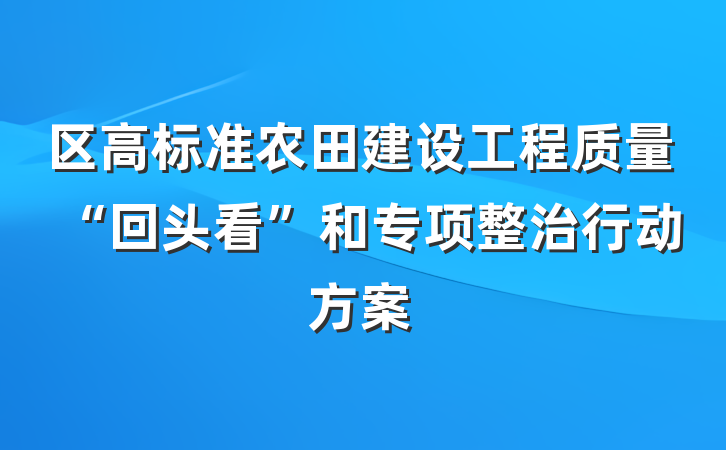 区高标准农田建设工程质量“回头看”和专项整治行动方案