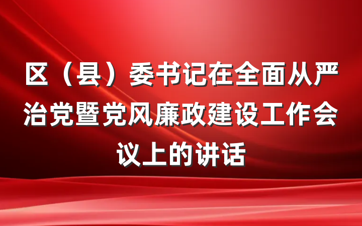 区（县）委书记在全面从严治党暨党风廉政建设工作会议上的讲话