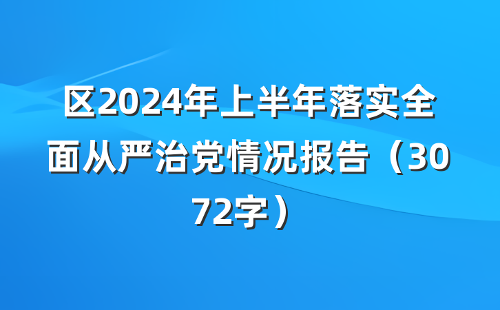 区2024年上半年落实全面从严治党情况报告（3072字）