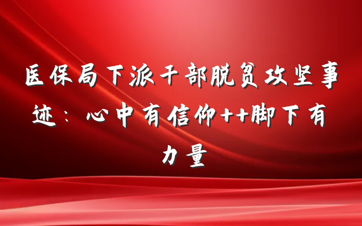 医保局下派干部脱贫攻坚事迹：心中有信仰  脚下有力量