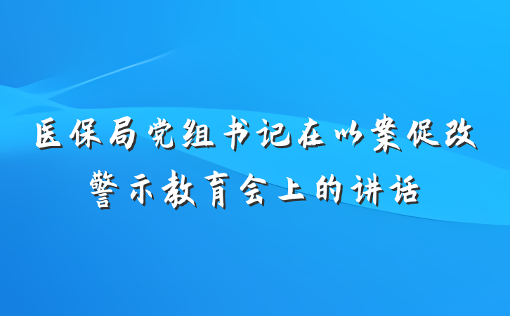 医保局党组书记在以案促改警示教育会上的讲话
