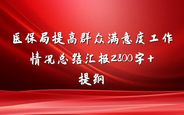 医保局提高群众满意度工作情况总结汇报2800字 提纲