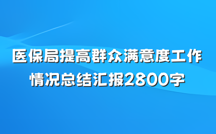医保局提高群众满意度工作情况总结汇报2800字
