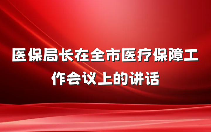 医保局长在全市医疗保障工作会议上的讲话