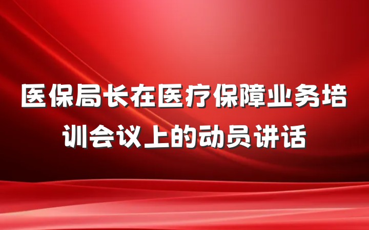 医保局长在医疗保障业务培训会议上的动员讲话