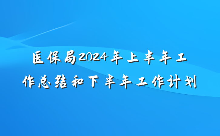 医保局2024年上半年工作总结和下半年工作计划
