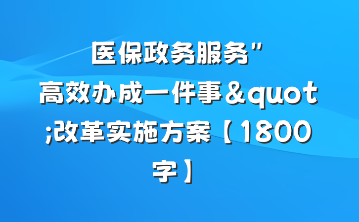 医保政务服务"高效办成一件事"改革实施方案【1800字】