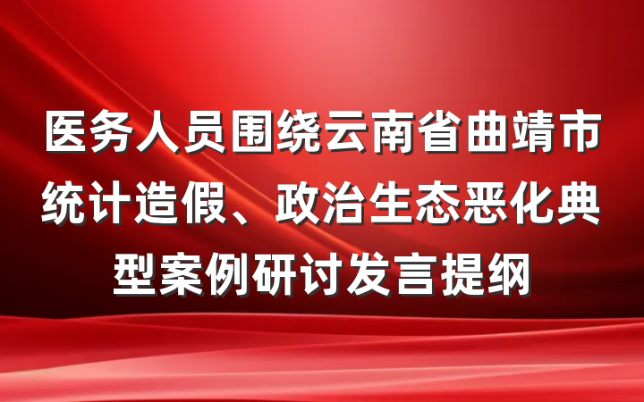 医务人员围绕云南省曲靖市统计造假、政治生态恶化典型案例研讨发言提纲