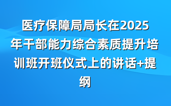 医疗保障局局长在2025年干部能力综合素质提升培训班开班仪式上的讲话 提纲