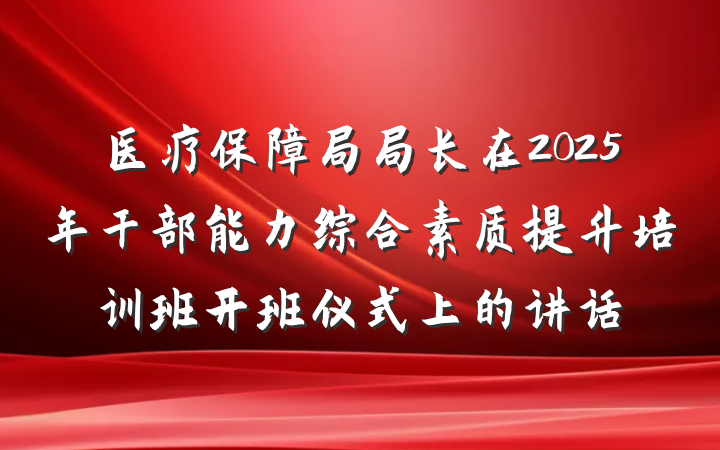 医疗保障局局长在2025年干部能力综合素质提升培训班开班仪式上的讲话