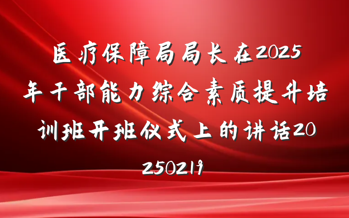 医疗保障局局长在2025年干部能力综合素质提升培训班开班仪式上的讲话20250219