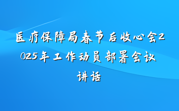 医疗保障局春节后收心会2025年工作动员部署会议讲话