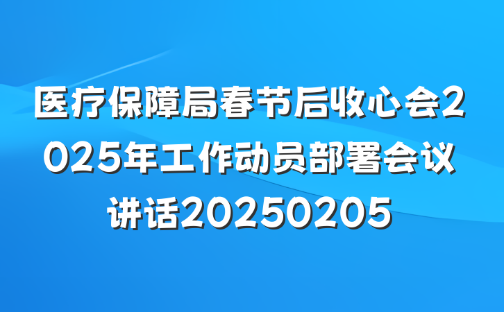 医疗保障局春节后收心会2025年工作动员部署会议讲话20250205