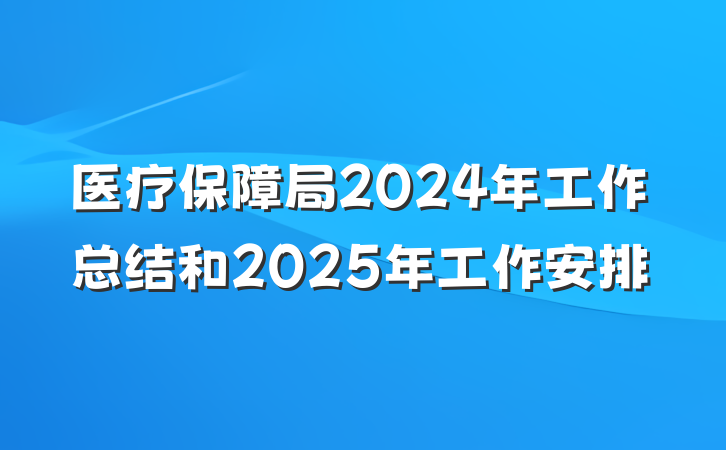 医疗保障局2024年工作总结和2025年工作安排