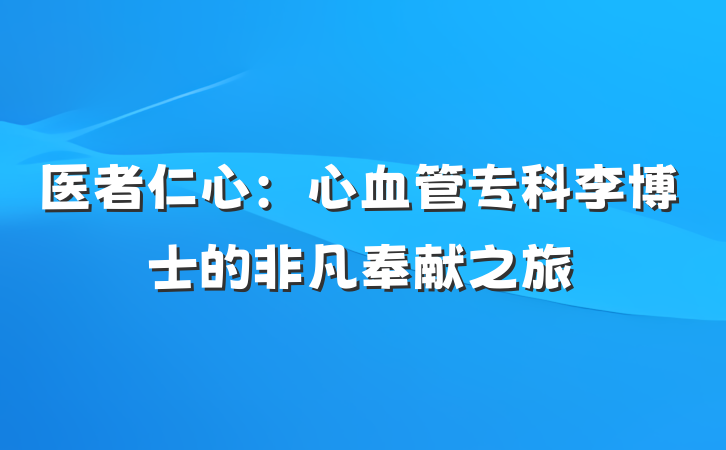 医者仁心：心血管专科李博士的非凡奉献之旅