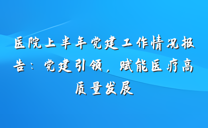 医院上半年党建工作情况报告：党建引领，赋能医疗高质量发展