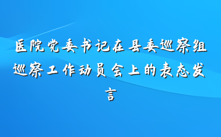 医院党委书记在县委巡察组巡察工作动员会上的表态发言