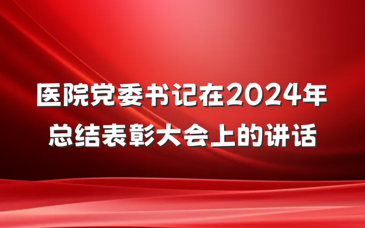 医院党委书记在2024年总结表彰大会上的讲话