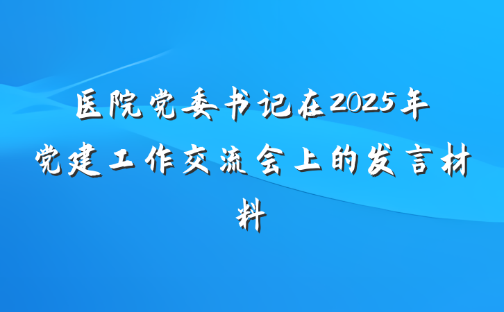 医院党委书记在2025年党建工作交流会上的发言材料