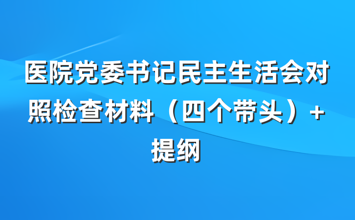 医院党委书记民主生活会对照检查材料（四个带头） 提纲