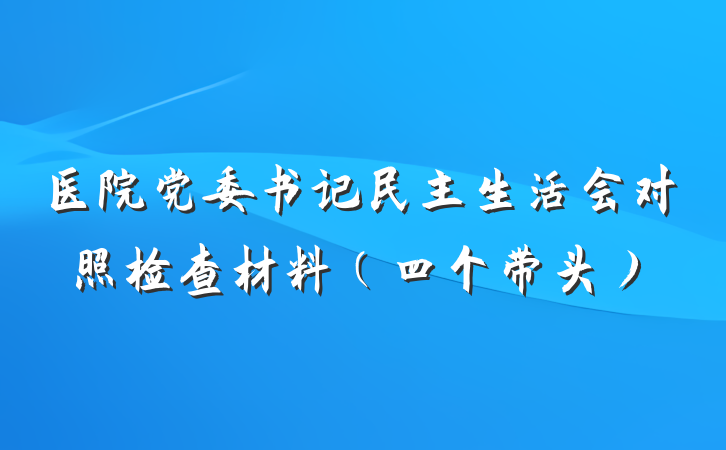 医院党委书记民主生活会对照检查材料（四个带头）