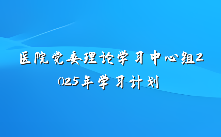 医院党委理论学习中心组2025年学习计划