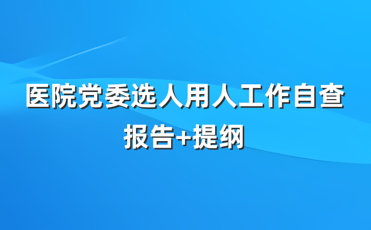 医院党委选人用人工作自查报告 提纲