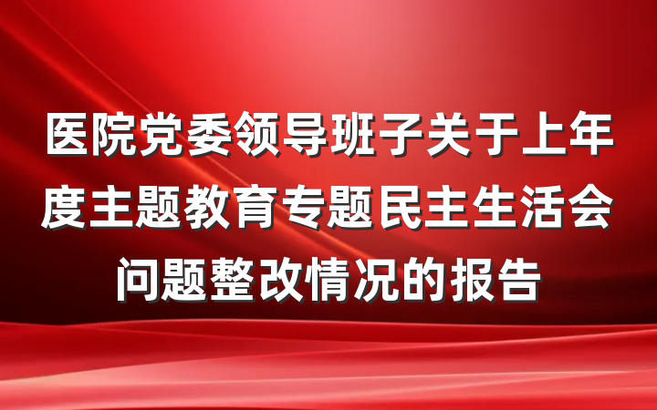 医院党委领导班子关于上年度主题教育专题民主生活会问题整改情况的报告