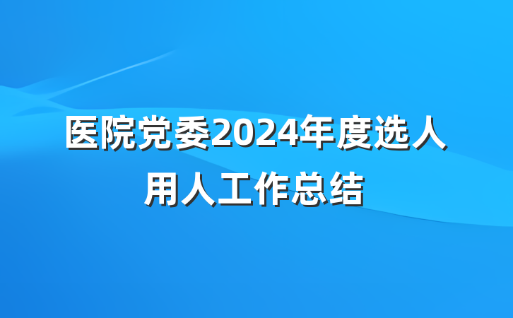 医院党委2024年度选人用人工作总结