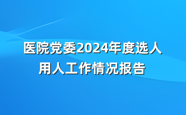 医院党委2024年度选人用人工作情况报告