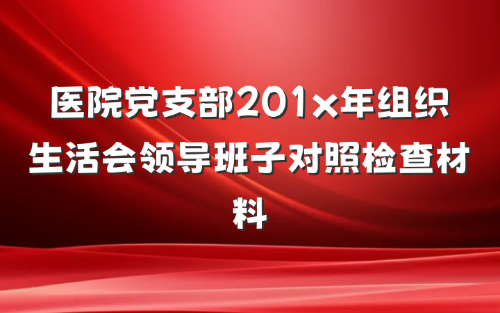 医院党支部201x年组织生活会领导班子对照检查材料