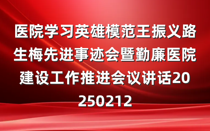 医院学习英雄模范王振义路生梅先进事迹会暨勤廉医院建设工作推进会议讲话20250212