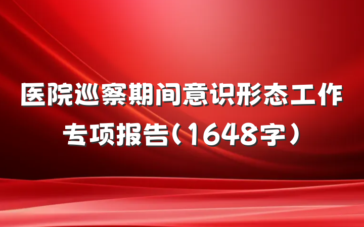 医院巡察期间意识形态工作专项报告（1648字）