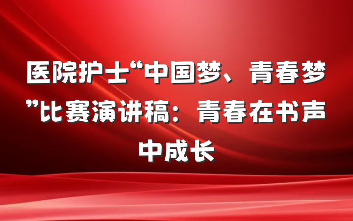 医院护士“中国梦、青春梦”比赛演讲稿：青春在书声中成长