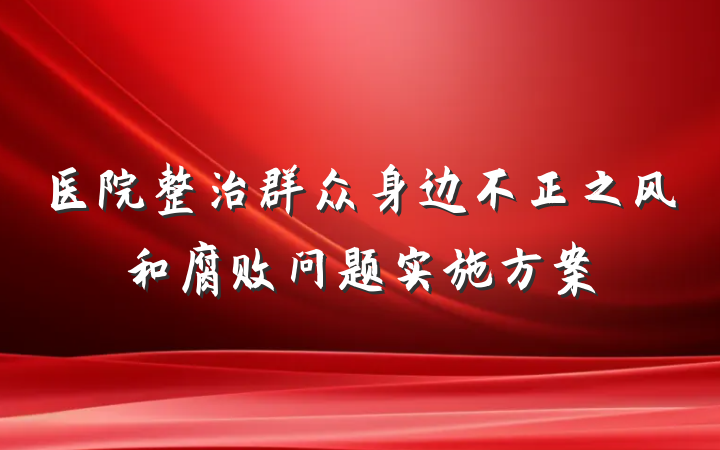医院整治群众身边不正之风和腐败问题实施方案